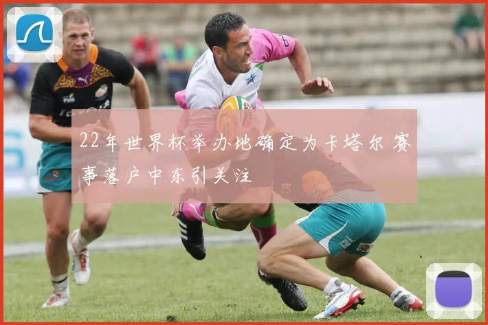 22年世界杯举办地确定为卡塔尔 赛事落户中东引关注