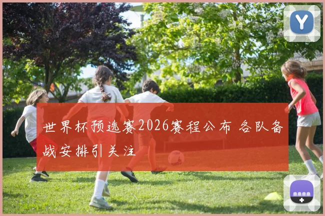 世界杯预选赛2026赛程公布 各队备战安排引关注