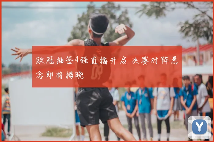 欧冠抽签4强直播开启 决赛对阵悬念即将揭晓