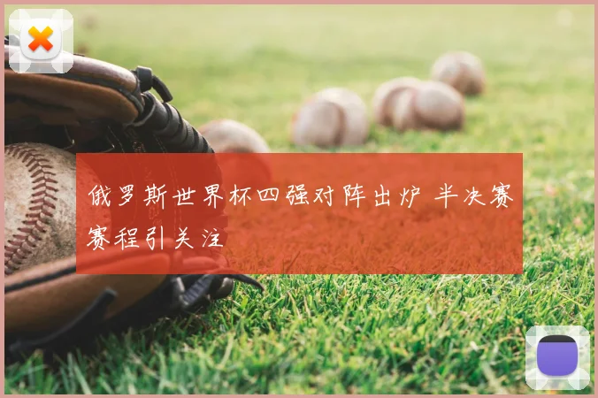 俄罗斯世界杯四强对阵出炉 半决赛赛程引关注
