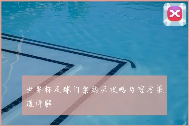 世界杯足球门票购买攻略与官方渠道详解