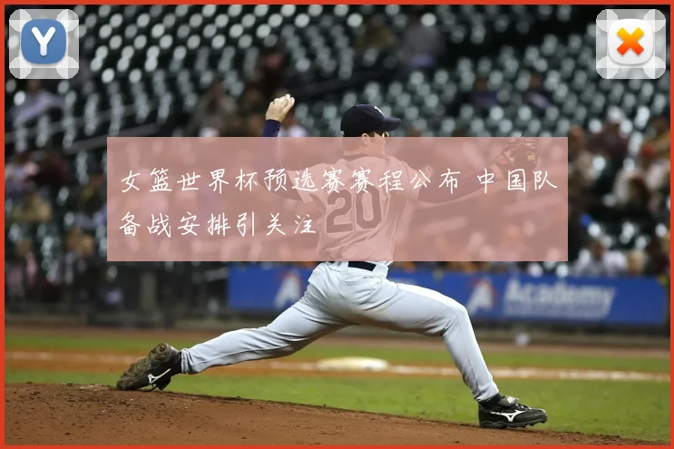女篮世界杯预选赛赛程公布 中国队备战安排引关注