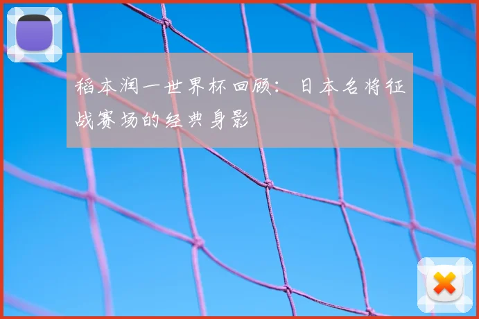 稻本润一世界杯回顾:日本名将征战赛场的经典身影