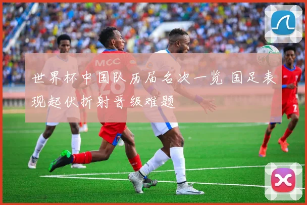 世界杯中国队历届名次一览 国足表现起伏折射晋级难题