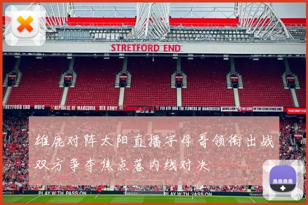 雄鹿对阵太阳直播字母哥领衔出战双方争夺焦点落内线对决