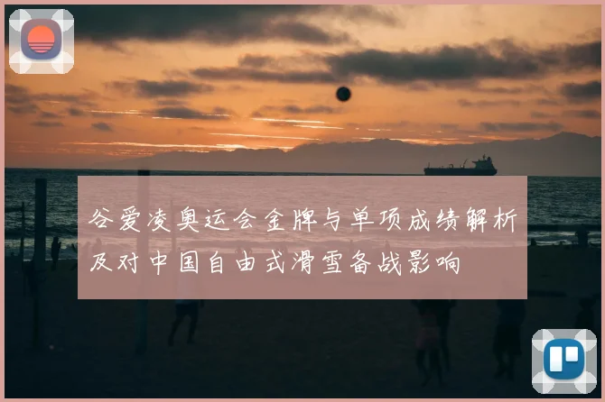 谷爱凌奥运会金牌与单项成绩解析及对中国自由式滑雪备战影响