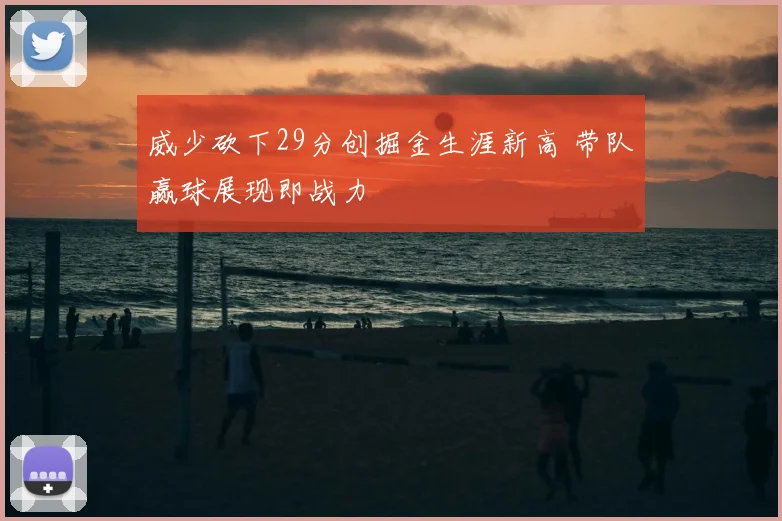 威少砍下29分创掘金生涯新高 带队赢球展现即战力