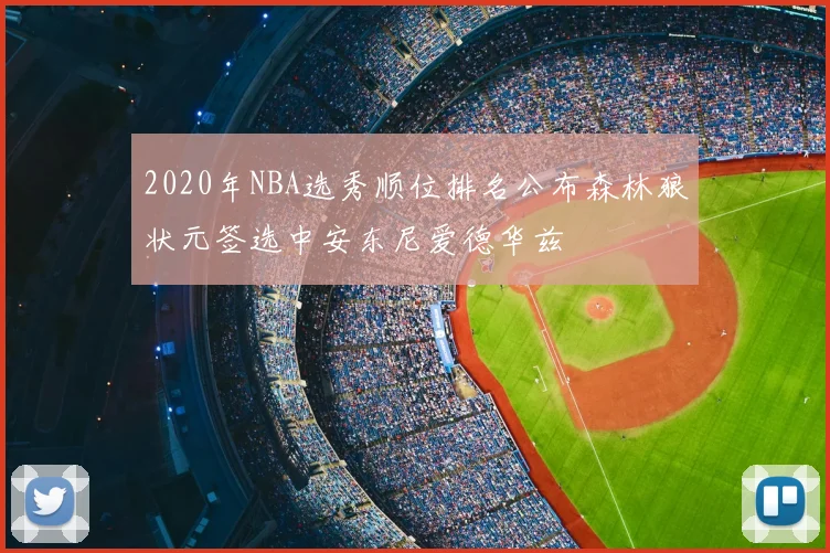 2020年NBA选秀顺位排名公布森林狼状元签选中安东尼爱德华兹