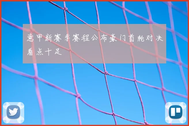 意甲新赛季赛程公布豪门首轮对决看点十足