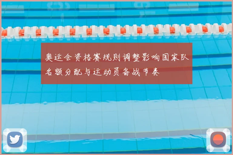 奥运会资格赛规则调整影响国家队名额分配与运动员备战节奏