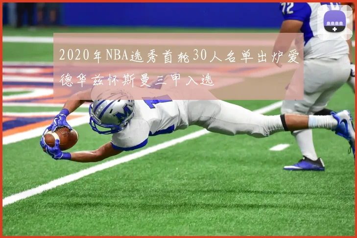 2020年NBA选秀首轮30人名单出炉爱德华兹怀斯曼三甲入选