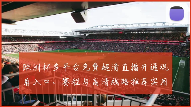 欧洲杯多平台免费超清直播开通观看入口、赛程与高清线路推荐实用指南