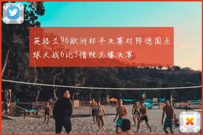 英格兰96欧洲杯半决赛对阵德国点球大战6比5惜败无缘决赛