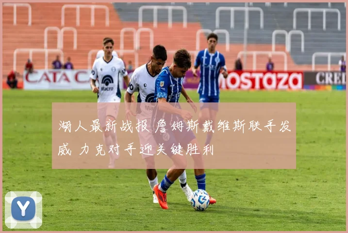 湖人最新战报 詹姆斯戴维斯联手发威 力克对手迎关键胜利