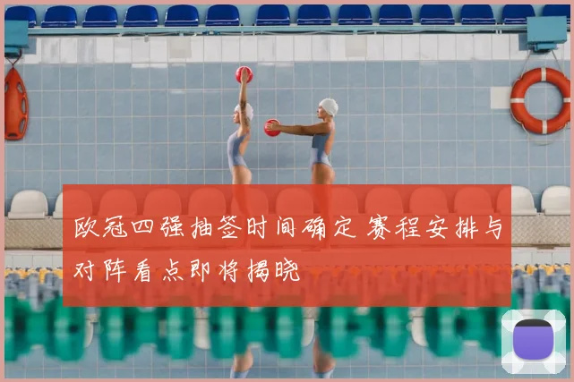 欧冠四强抽签时间确定 赛程安排与对阵看点即将揭晓