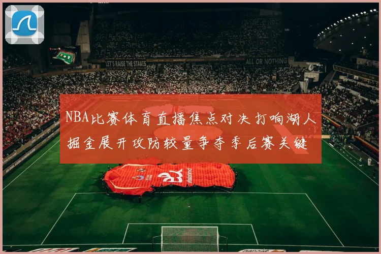 NBA比赛体育直播焦点对决打响湖人掘金展开攻防较量争夺季后赛关键席位