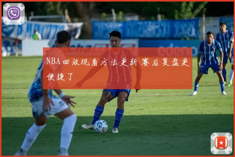 NBA回放观看方法更新 赛后复盘更便捷了