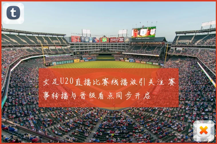 女足U20直播比赛线播放引关注 赛事转播与晋级看点同步开启