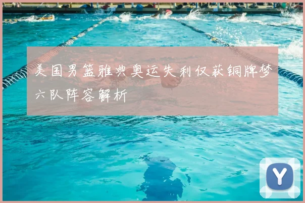 美国男篮雅典奥运失利仅获铜牌梦六队阵容解析