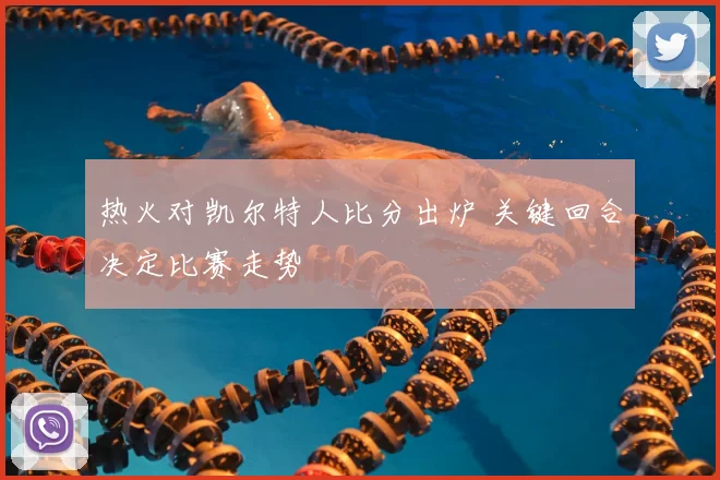 热火对凯尔特人比分出炉 关键回合决定比赛走势