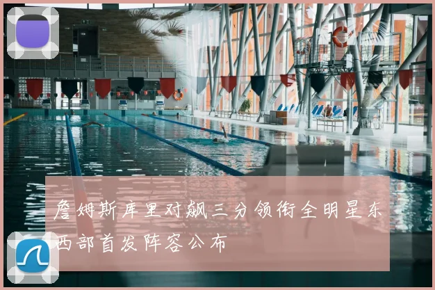 詹姆斯库里对飙三分领衔全明星东西部首发阵容公布