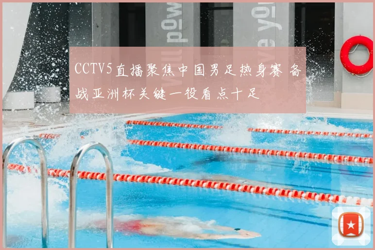 CCTV5直播聚焦中国男足热身赛 备战亚洲杯关键一役看点十足