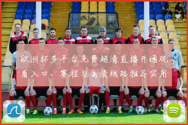 欧洲杯多平台免费超清直播开通观看入口、赛程与高清线路推荐实用指南