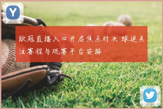 欧冠直播入口开启焦点对决 球迷关注赛程与观赛平台安排