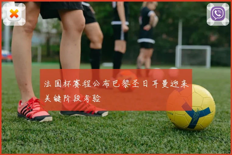 法国杯赛程公布巴黎圣日耳曼迎来关键阶段考验