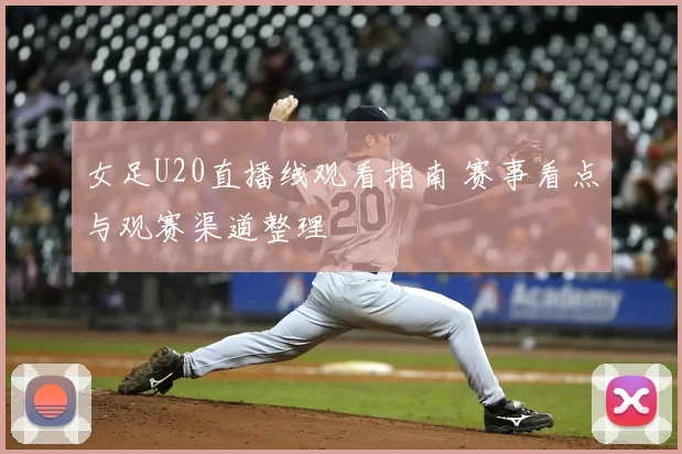 女足U20直播线观看指南 赛事看点与观赛渠道整理