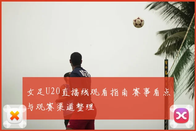 女足U20直播线观看指南 赛事看点与观赛渠道整理