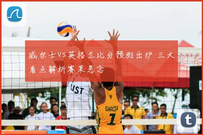 威尔士vs英格兰比分预测出炉 三大看点解析赛果悬念