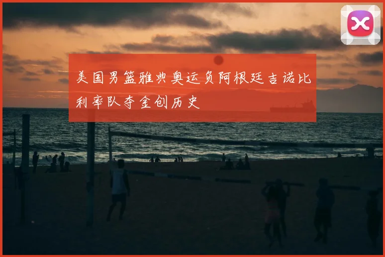 美国男篮雅典奥运负阿根廷吉诺比利率队夺金创历史