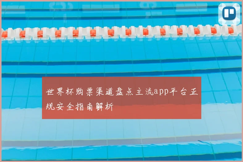 世界杯购票渠道盘点主流app平台正规安全指南解析