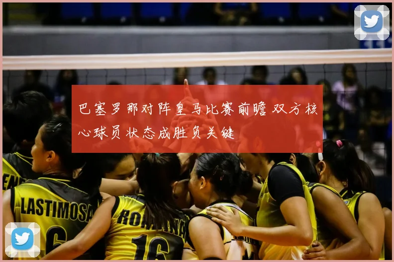 巴塞罗那对阵皇马比赛前瞻 双方核心球员状态成胜负关键