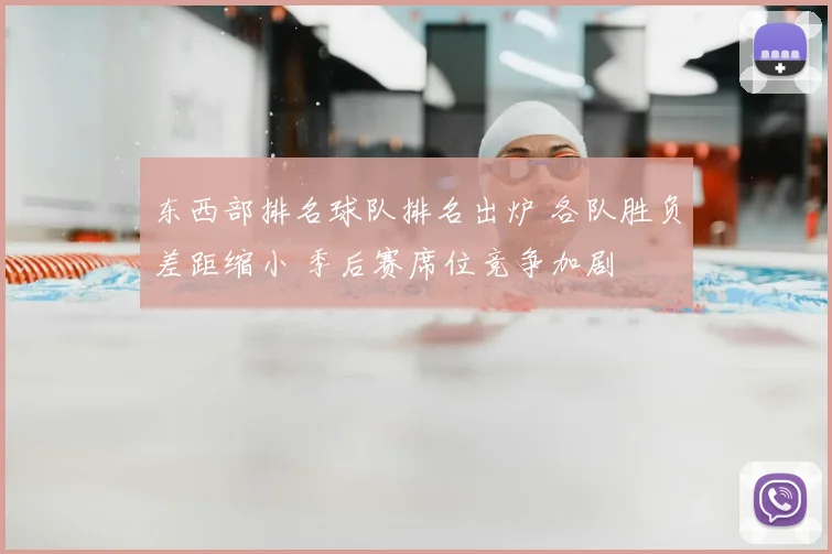 东西部排名球队排名出炉 各队胜负差距缩小 季后赛席位竞争加剧