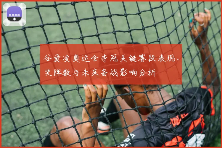 谷爱凌奥运会夺冠关键赛段表现、奖牌数与未来备战影响分析