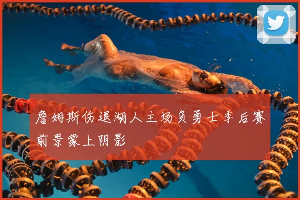 詹姆斯伤退湖人主场负勇士季后赛前景蒙上阴影