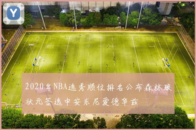 2020年NBA选秀顺位排名公布森林狼状元签选中安东尼爱德华兹